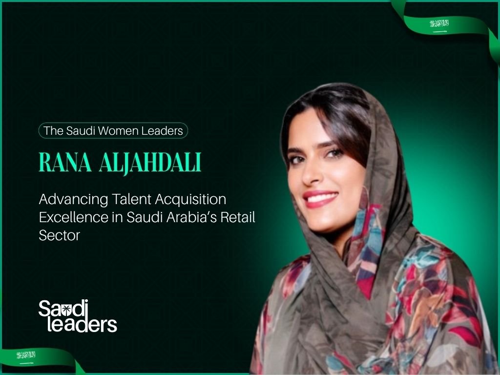 Rana Aljahdali: Advancing Talent Acquisition Excellence in Saudi Arabia’s Retail Sector