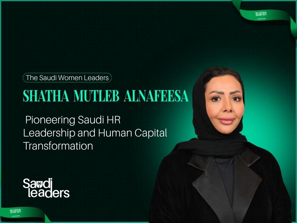 Shatha Mutleb AlNafeesa: Pioneering Saudi HR Leadership and Human Capital Transformation