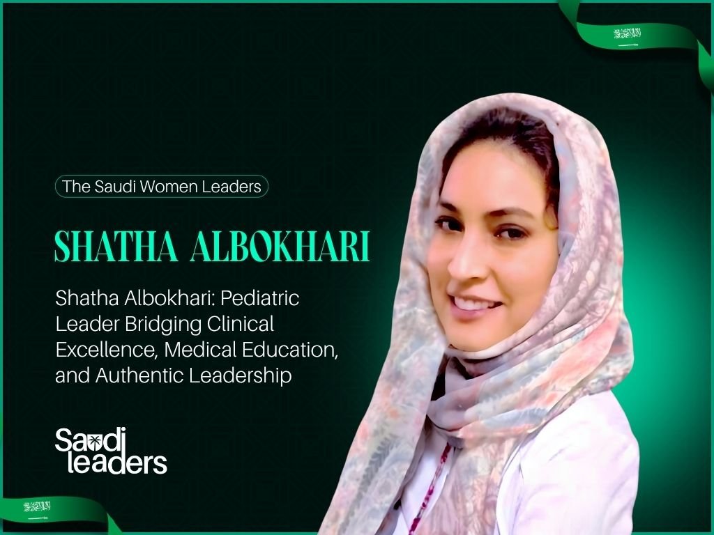 Shatha Albokhari: Pediatric Leader Bridging Clinical Excellence, Medical Education, and Authentic Leadership