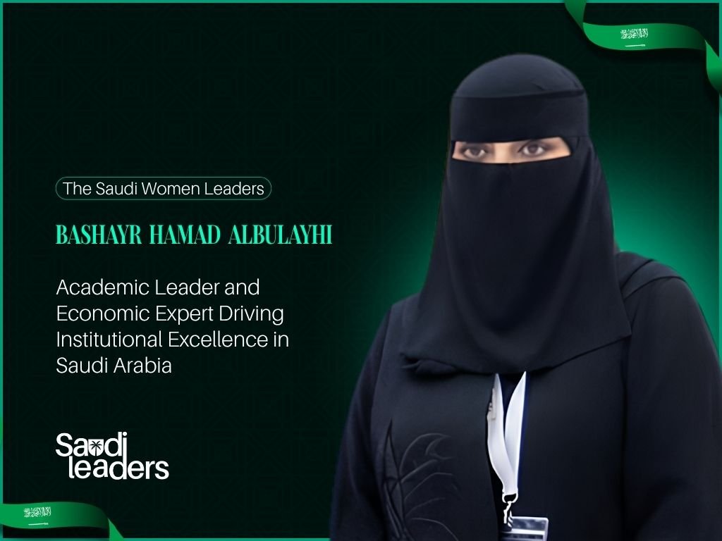 Bashayr Hamad Albulayhi: Academic Leader and Economic Expert Driving Institutional Excellence in Saudi Arabia