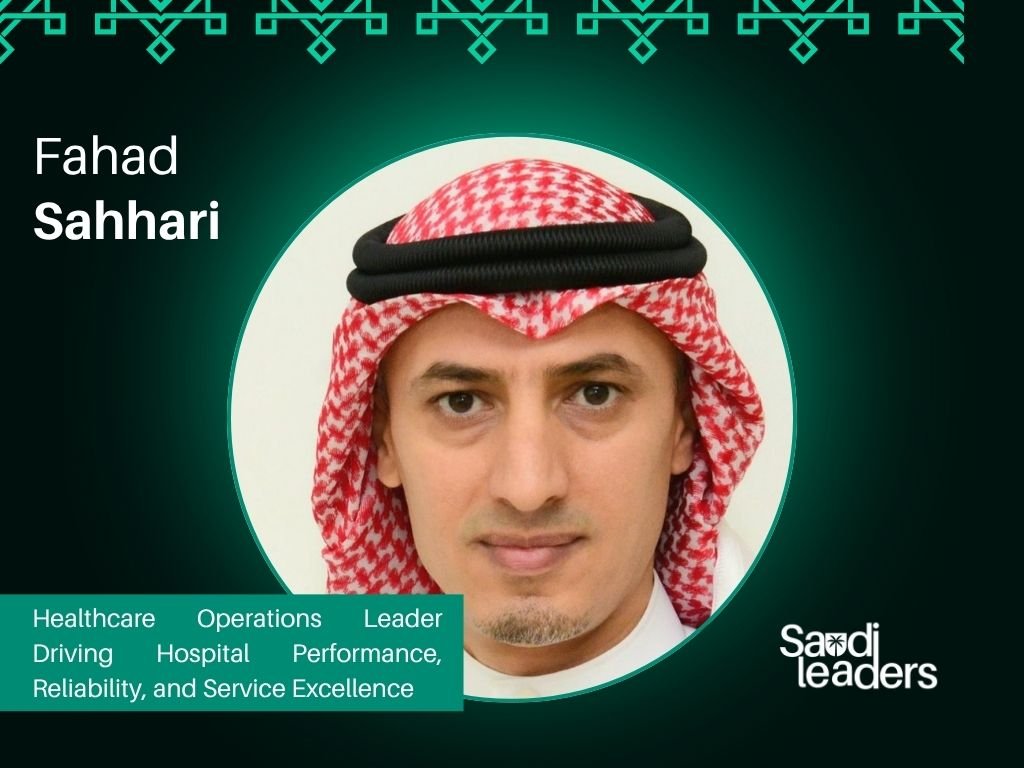 Fahad Sahhari: Healthcare Operations Leader Driving Hospital Performance, Reliability, and Service Excellence