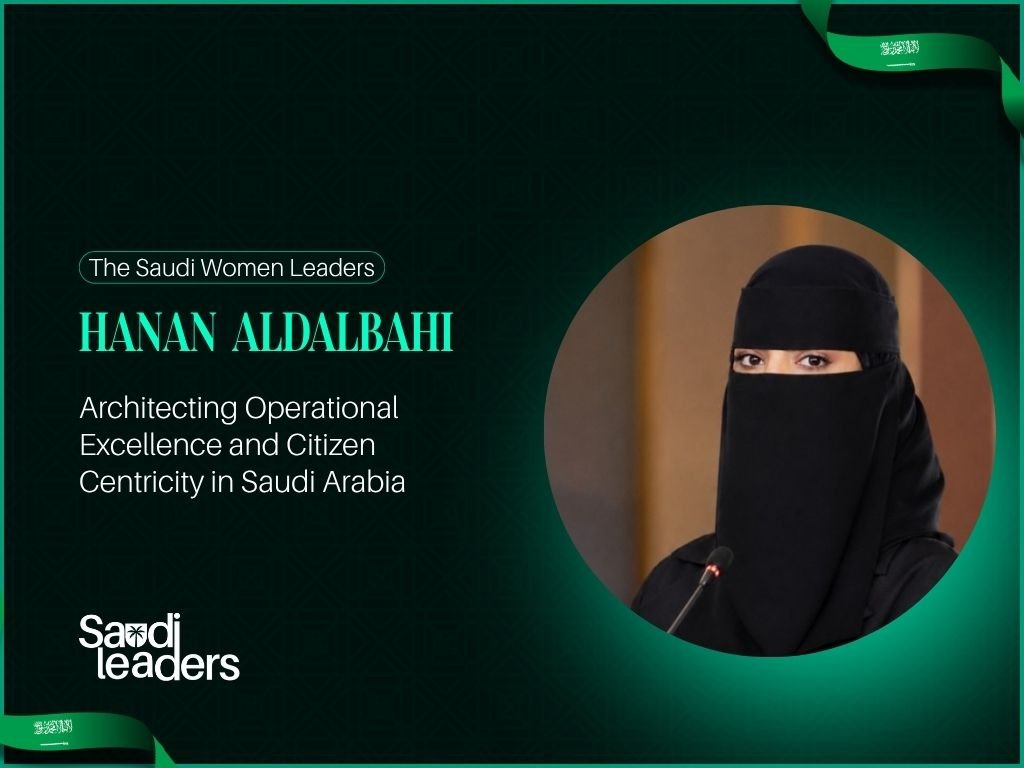 Hanan Aldalbahi: Architecting Operational Excellence and Citizen Centricity in Saudi Arabia