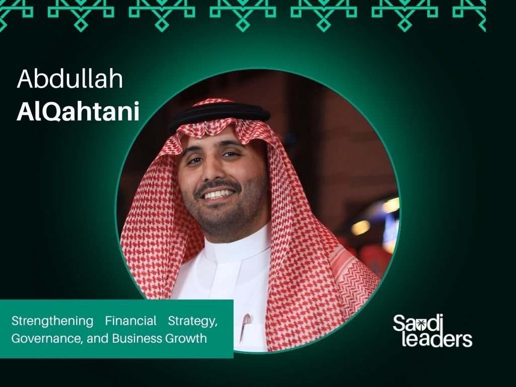 Abdullah AlQahtani: Strengthening Financial Strategy, Governance, and Business Growth